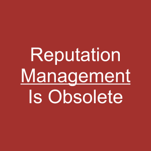 Reputation Management Is Obsolete